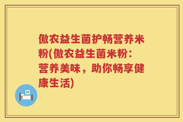 傲农益生菌护畅营养米粉(傲农益生菌米粉：营养美味，助你畅享健康生活)