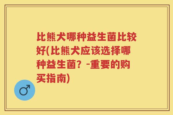 比熊犬哪种益生菌比较好(比熊犬应该选择哪种益生菌？-重要的购买指南)