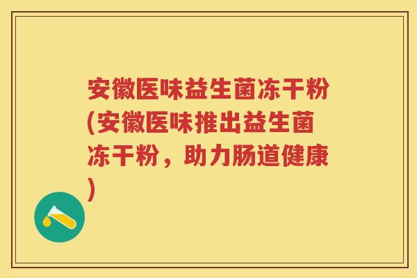 安徽医味益生菌冻干粉(安徽医味推出益生菌冻干粉，助力肠道健康)