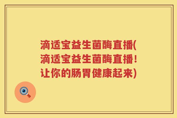 滴适宝益生菌酶直播(滴适宝益生菌酶直播！让你的肠胃健康起来)