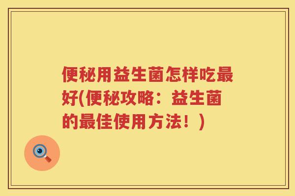 用益生菌怎样吃好(攻略：益生菌的佳使用方法！)