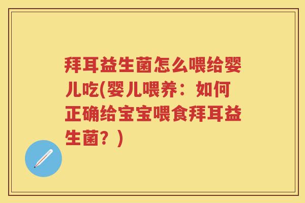 拜耳益生菌怎么喂给婴儿吃(婴儿喂养：如何正确给宝宝喂食拜耳益生菌？)