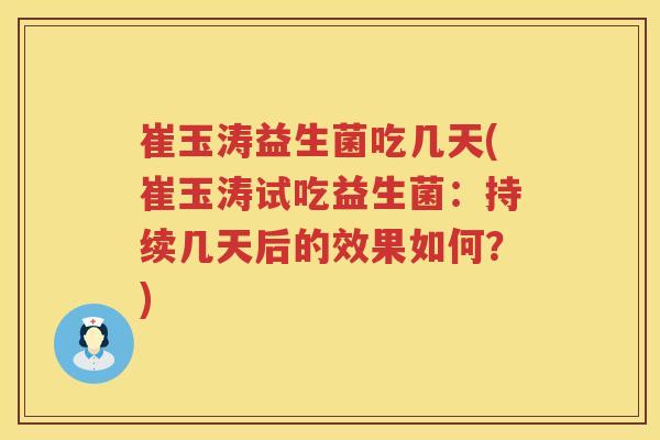 崔玉涛益生菌吃几天(崔玉涛试吃益生菌:持续几天后的效果如何?) 崔玉涛益生菌吃几天(崔玉涛试吃益生菌:持续几天后的效果如何?)