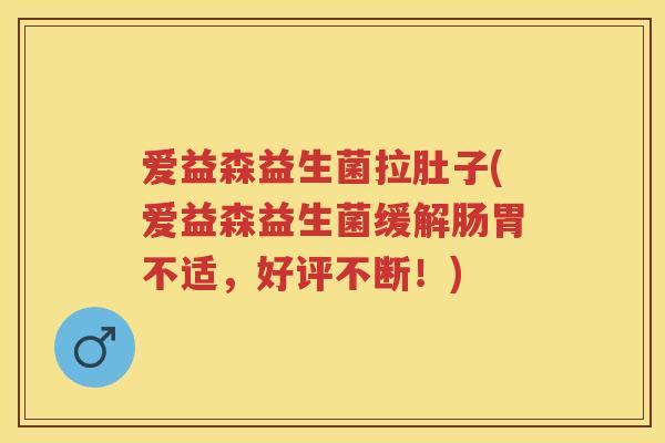爱益森益生菌拉肚子(爱益森益生菌缓解肠胃不适,好评不断!) 爱益森益生菌拉肚子(爱益森益生菌缓解肠胃不适,好评不断!)