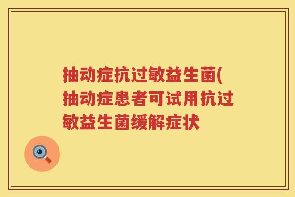 抽动症抗益生菌(抽动症患者可试用抗益生菌缓解症状 抽动症抗益生菌(抽动症患者可试用抗益生菌缓解症状