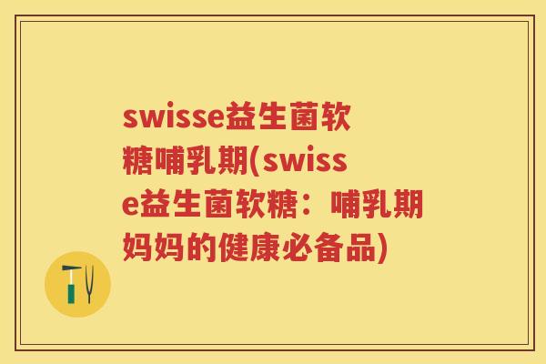 swisse益生菌软糖哺乳期(swisse益生菌软糖:哺乳期妈妈的健康必备品) swisse益生菌软糖哺乳期(swisse益生菌软糖:哺乳期妈妈的健康必备品)
