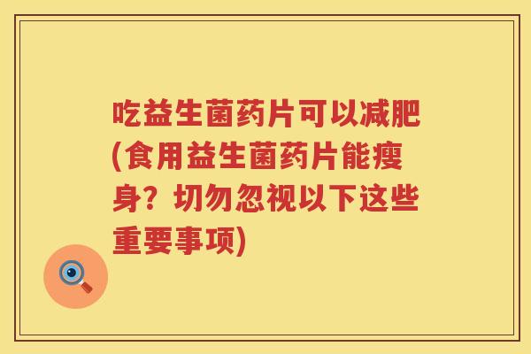 吃益生菌药片可以(食用益生菌药片能瘦身?切勿忽视以下这些重要事项) 吃益生菌药片可以(食用益生菌药片能瘦身?切勿忽视以下这些重要事项)