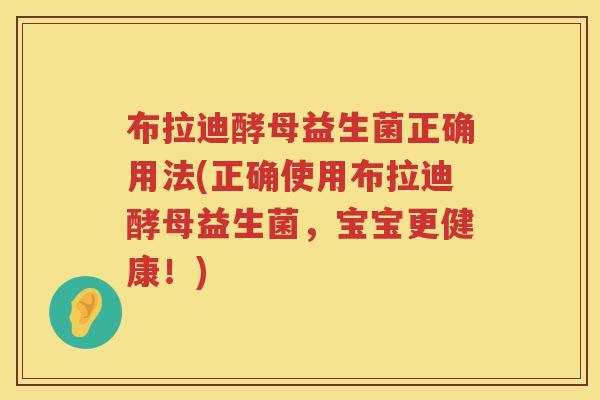 布拉迪酵母益生菌正确用法(正确使用布拉迪酵母益生菌,宝宝更健康!) 布拉迪酵母益生菌正确用法(正确使用布拉迪酵母益生菌,宝宝更健康!)