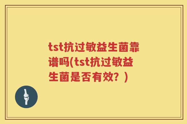 tst抗益生菌靠谱吗(tst抗益生菌是否有效?) tst抗益生菌靠谱吗(tst抗益生菌是否有效?)
