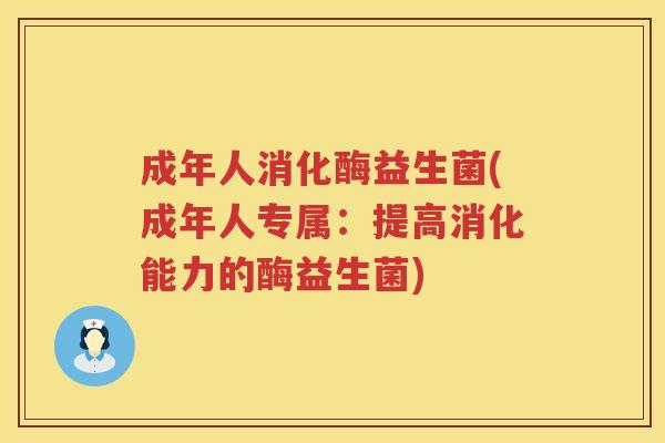 成年人消化酶益生菌(成年人专属:提高消化能力的酶益生菌) 成年人消化酶益生菌(成年人专属:提高消化能力的酶益生菌)