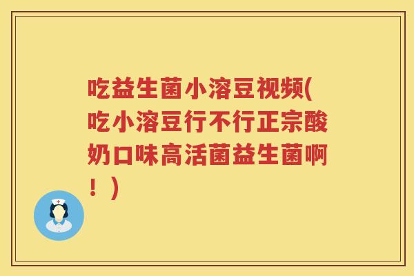吃益生菌小溶豆视频(吃小溶豆行不行正宗酸奶口味高活菌益生菌啊!) 吃益生菌小溶豆视频(吃小溶豆行不行正宗酸奶口味高活菌益生菌啊!)