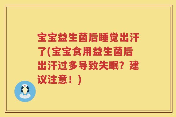 宝宝益生菌后睡觉出汗了(宝宝食用益生菌后出汗过多导致？建议注意！)