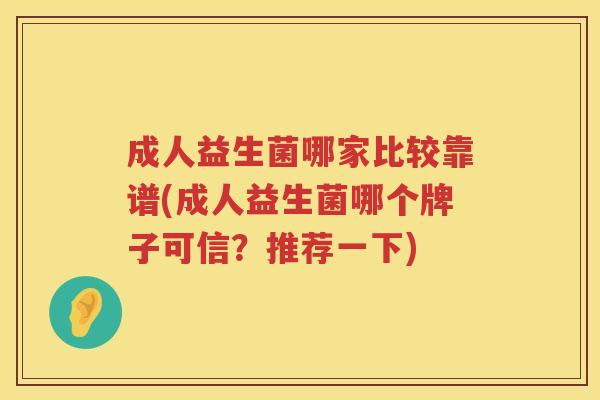 成人益生菌哪家比较靠谱(成人益生菌哪个牌子可信？推荐一下)