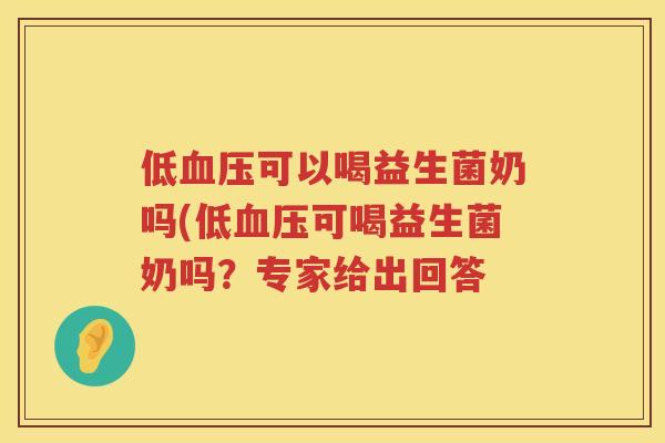 低可以喝益生菌奶吗(低可喝益生菌奶吗?专家给出回答 低可以喝益生菌奶吗(低可喝益生菌奶吗?专家给出回答