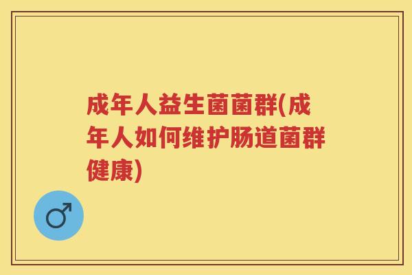 成年人益生菌菌群(成年人如何维护肠道菌群健康)