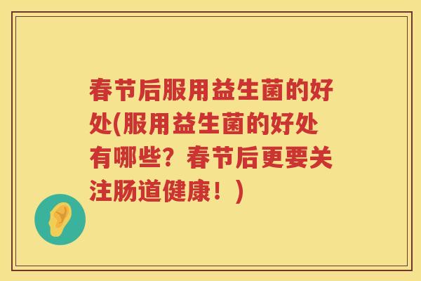 春节后服用益生菌的好处(服用益生菌的好处有哪些?春节后更要关注肠道健康!) 春节后服用益生菌的好处(服用益生菌的好处有哪些?春节后更要关注肠道健康!)