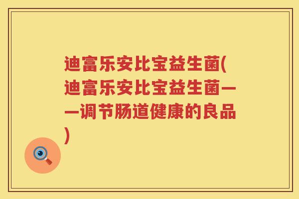 迪富乐安比宝益生菌(迪富乐安比宝益生菌——调节肠道健康的良品)