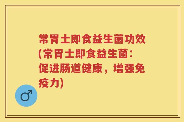 常胃士即食益生菌功效(常胃士即食益生菌：促进肠道健康，增强力)