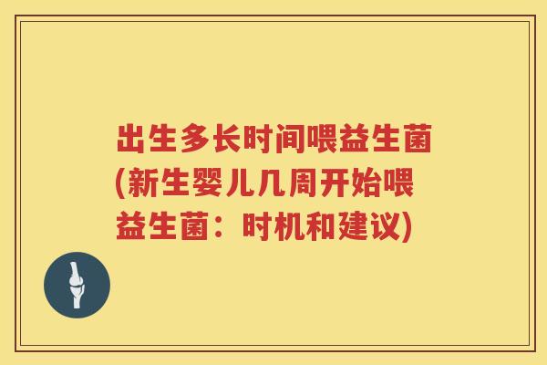 出生多长时间喂益生菌(新生婴儿几周开始喂益生菌:时机和建议) 出生多长时间喂益生菌(新生婴儿几周开始喂益生菌:时机和建议)