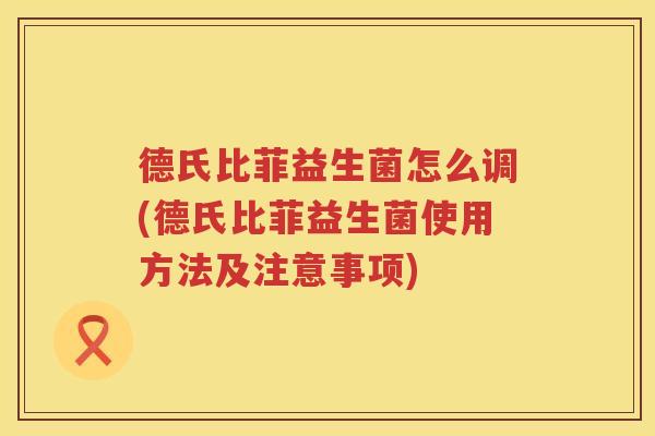 德氏比菲益生菌怎么调(德氏比菲益生菌使用方法及注意事项)