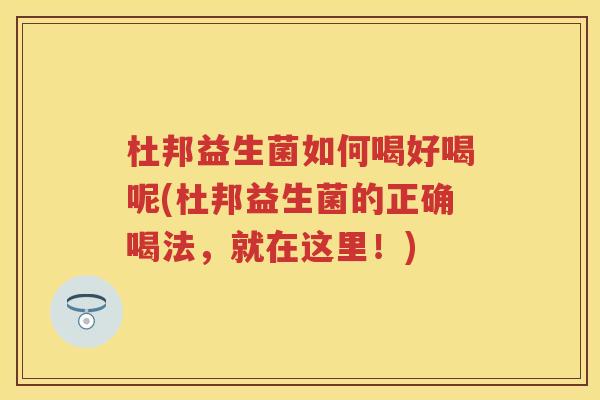 杜邦益生菌如何喝好喝呢(杜邦益生菌的正确喝法,就在这里!) 杜邦益生菌如何喝好喝呢(杜邦益生菌的正确喝法,就在这里!)