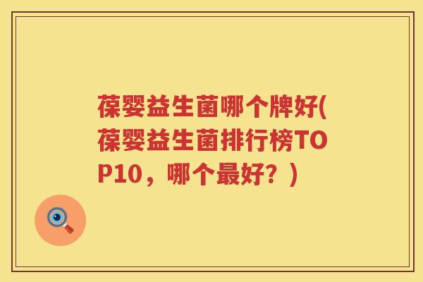 葆婴益生菌哪个牌好(葆婴益生菌排行榜TOP10,哪个好?) 葆婴益生菌哪个牌好(葆婴益生菌排行榜TOP10,哪个好?)