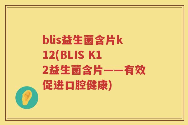 blis益生菌含片k12(BLIS K12益生菌含片——有效促进口腔健康) blis益生菌含片k12(BLIS K12益生菌含片——有效促进口腔健康)