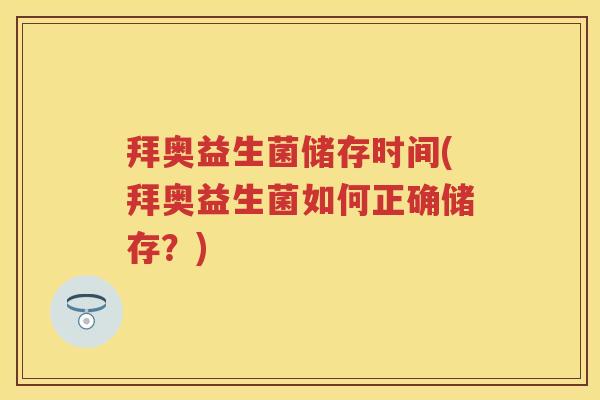 拜奥益生菌储存时间(拜奥益生菌如何正确储存?) 拜奥益生菌储存时间(拜奥益生菌如何正确储存?)