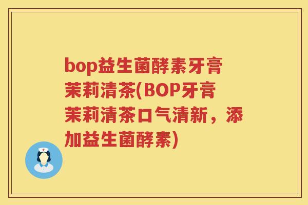 bop益生菌酵素牙膏茉莉清茶(BOP牙膏茉莉清茶口气清新,添加益生菌酵素) bop益生菌酵素牙膏茉莉清茶(BOP牙膏茉莉清茶口气清新,添加益生菌酵素)