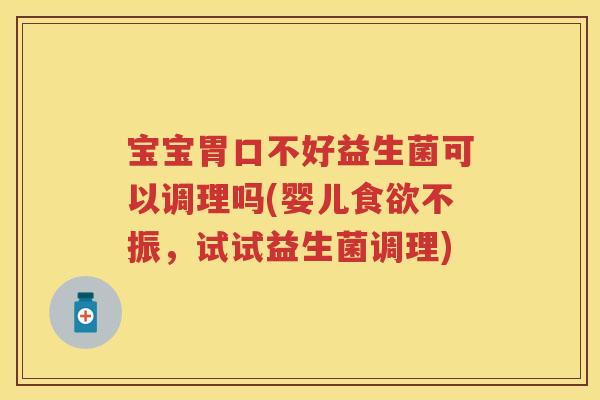 宝宝胃口不好益生菌可以调理吗(婴儿不振，试试益生菌调理)