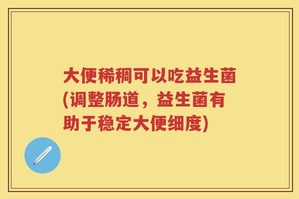 大便稀稠可以吃益生菌(调整肠道，益生菌有助于稳定大便细度)