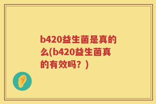 b420益生菌是真的么(b420益生菌真的有效吗？)
