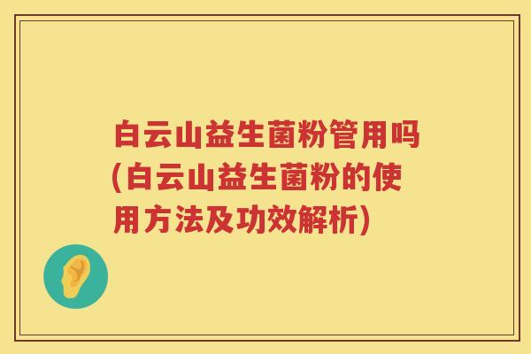 白云山益生菌粉管用吗(白云山益生菌粉的使用方法及功效解析) 白云山益生菌粉管用吗(白云山益生菌粉的使用方法及功效解析)