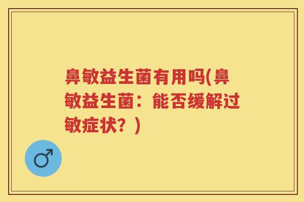 鼻敏益生菌有用吗(鼻敏益生菌:能否缓解症状?) 鼻敏益生菌有用吗(鼻敏益生菌:能否缓解症状?)