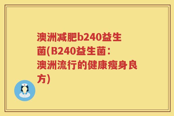 澳洲b240益生菌(B240益生菌:澳洲流行的健康瘦身良方) 澳洲b240益生菌(B240益生菌:澳洲流行的健康瘦身良方)