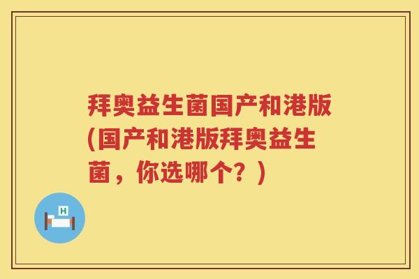 拜奥益生菌国产和港版(国产和港版拜奥益生菌，你选哪个？)