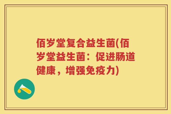 佰岁堂复合益生菌(佰岁堂益生菌:促进肠道健康,增强力) 佰岁堂复合益生菌(佰岁堂益生菌:促进肠道健康,增强力)