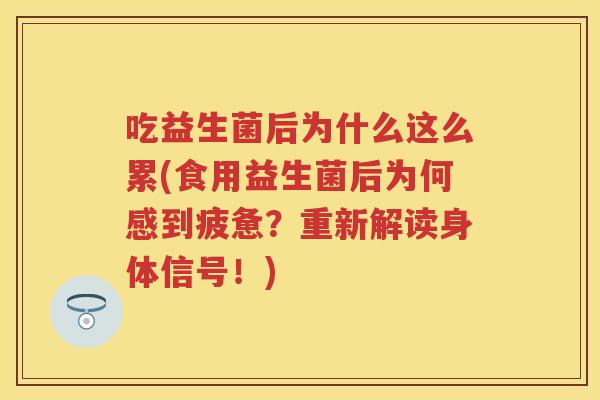 吃益生菌后为什么这么累(食用益生菌后为何感到疲惫？重新解读身体信号！)
