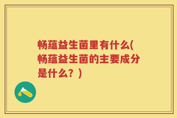 畅蕴益生菌里有什么(畅蕴益生菌的主要成分是什么？)