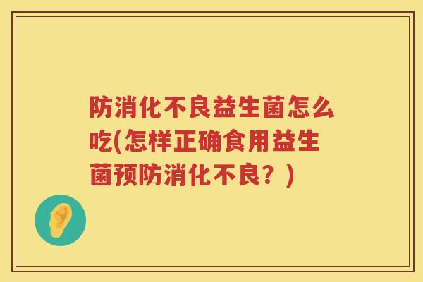 防益生菌怎么吃(怎样正确食用益生菌?) 防益生菌怎么吃(怎样正确食用益生菌?)