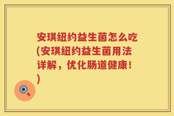 安琪纽约益生菌怎么吃(安琪纽约益生菌用法详解,优化肠道健康!) 安琪纽约益生菌怎么吃(安琪纽约益生菌用法详解,优化肠道健康!)