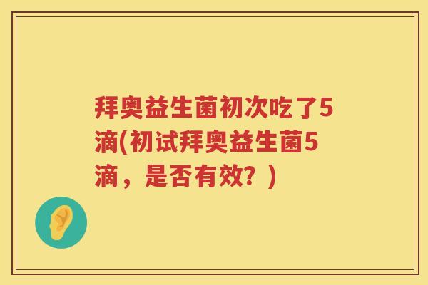 拜奥益生菌初次吃了5滴(初试拜奥益生菌5滴,是否有效?) 拜奥益生菌初次吃了5滴(初试拜奥益生菌5滴,是否有效?)