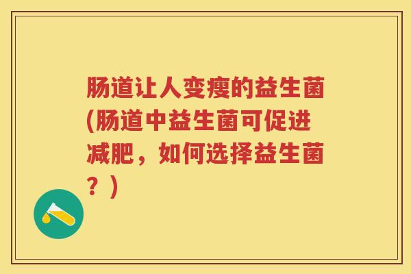 肠道让人变瘦的益生菌(肠道中益生菌可促进,如何选择益生菌?) 肠道让人变瘦的益生菌(肠道中益生菌可促进,如何选择益生菌?)
