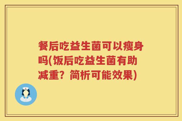 餐后吃益生菌可以瘦身吗(饭后吃益生菌有助减重？简析可能效果)