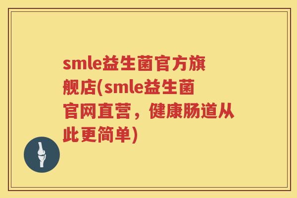 smle益生菌官方旗舰店(smle益生菌官网直营,健康肠道从此更简单) smle益生菌官方旗舰店(smle益生菌官网直营,健康肠道从此更简单)