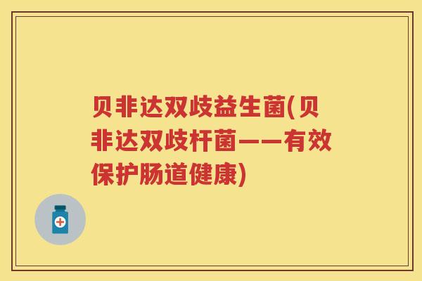 贝非达双歧益生菌(贝非达双歧杆菌——有效保护肠道健康) 贝非达双歧益生菌(贝非达双歧杆菌——有效保护肠道健康)