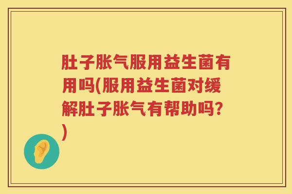 肚子服用益生菌有用吗(服用益生菌对缓解肚子有帮助吗？)