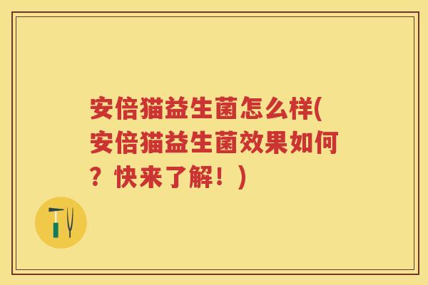 安倍猫益生菌怎么样(安倍猫益生菌效果如何?快来了解!) 安倍猫益生菌怎么样(安倍猫益生菌效果如何?快来了解!)