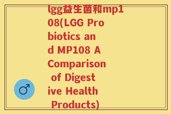 lgg益生菌和mp108(LGG Probiotics and MP108 A Comparison of Digestive Health Products)