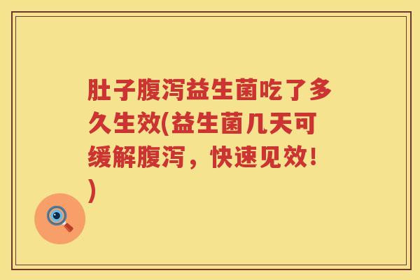 肚子益生菌吃了多久生效(益生菌几天可缓解,快速见效!) 肚子益生菌吃了多久生效(益生菌几天可缓解,快速见效!)